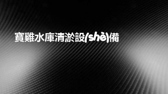 寶雞水庫清淤設(shè)備廠家：解放了水庫的淤秘！